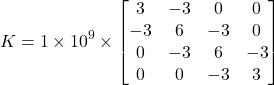 \begin{equation*} K=1\times 10^9 \times \begin{bmatrix} 3 & -3 & 0 & 0 \\ -3 & 6 & -3 & 0 \\ 0 & -3 & 6 & -3 \\ 0 & 0 & -3 & 3 \end{bmatrix} \end{equation*}