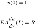 \begin{gather*} u(0)=0 \\ \\ EA\frac{du}{dx}(L)=R \end{gather*}