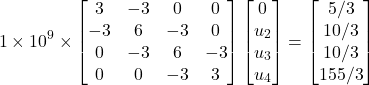 \begin{equation*} 1\times 10^9 \times \begin{bmatrix} 3 & -3 & 0 & 0 \\ -3 & 6 & -3 & 0 \\ 0 & -3 & 6 & -3 \\ 0 & 0 & -3 & 3 \end{bmatrix} \begin{bmatrix} 0\\ u_{2} \\ u_{3} \\ u_{4} \end{bmatrix} = \begin{bmatrix} 5/3 \\ 10/3 \\ 10/3 \\ 155/3 \end{bmatrix} \end{equation*}