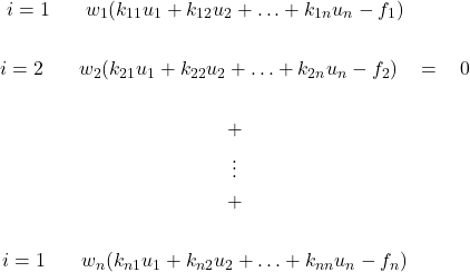 \begin{gather*} i=1 \hspace{20} w_{1}(k_{11}u_{1}+k_{12}u_{2}+\hdots+k_{1n}u_{n} -f_{1})\hspace{33}  \\\\ i=2 \hspace{20} w_{2}(k_{21}u_{1}+k_{22}u_{2}+\hdots+k_{2n}u_{n}-f_{2}) \hspace{10}=\hspace{10} 0 \\\\ +\\ \vdots \\ +\\\\ i=1 \hspace{20} w_{n}(k_{n1}u_{1}+k_{n2}u_{2}+\hdots+k_{nn}u_{n}-f_{n}) \hspace{33} \end{gather*}