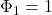 \Phi_{1}=1