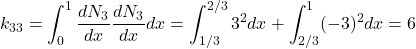 \begin{equation*} k_{33}=\int_{0}^{1}\frac{dN_{3}}{dx}\frac{dN_{3}}{dx}dx=\int_{1/3}^{2/3}3^2dx+\int_{2/3}^{1}(-3)^2dx=6 \end{equation*}