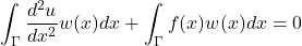 \begin{equation*} \int_{\Gamma}\frac{d^{2}u}{dx^{2}}w(x)dx+\int_{\Gamma}f(x)w(x)dx=0 \end{equation*}