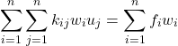 \begin{equation*} \sum_{i=1}^{n}\sum_{j=1}^{n}k_{ij}w_{i}u_{j}=\sum_{i=1}^{n}f_{i}w_{i} \end{equation*}