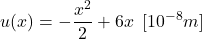 \begin{equation*} u(x) = -\frac{x^2}{2}+6x\hspace{5} [10^{-8}m] \end{equation*}