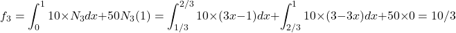 \begin{equation*} f_{3}=\int_{0}^{1}10\times N_{3}}dx + 50 N_{3}(1)=\int_{1/3}^{2/3}10 \times (3x-1) dx + \int_{2/3}^{1}10 \times (3-3x) dx+50\times 0=10/3 \end{equation*}