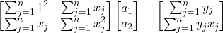 \begin{equation*} \begin{bmatrix} \sum_{j=1}^{n} 1^2 & \sum_{j=1}^{n} x_{j} \\ \sum_{j=1}^{n} x_{j} & \sum_{j=1}^{n} x_{j}^2 \end{bmatrix} \begin{bmatrix} a_{1}\\ a_{2} \end{bmatrix}= \begin{bmatrix} \sum_{j=1}^{n} y_{j}\\ \sum_{j=1}^{n} y_{j}x_{j} \end{bmatrix} \end{equation*}