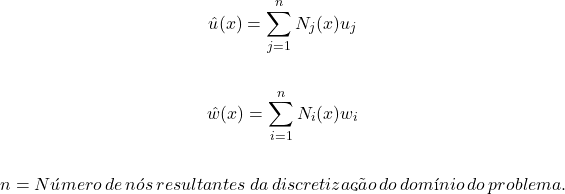 \begin{gather*} û(x) = \sum_{j=1}^{n}N_{j}(x)u_{j} \\\\ \^w(x) = \sum_{i=1}^{n}N_{i}(x)w_{i} \\\\ n = Número\hspace{2} de\hspace{2} nós\hspace{2} resultantes\hspace{2} da\hspace{2} discretização\hspace{2} do\hspace{2} domínio\hspace{2} do\hspace{2} problema. \end{gather*}