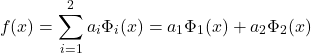 \begin{equation*} f(x)=\sum_{i=1}^{2} a_{i}\Phi_{i}(x)=a_{1}\Phi_{1}(x)+a_{2}\Phi_{2}(x) \end{equation*}