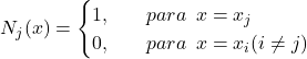 \begin{equation*} N_{j}(x)= \begin{cases} 1, \hspace{20} para \hspace{5} x=x_{j}\\ 0, \hspace{20} para \hspace{5} x=x_{i}(i\neq j) \end{cases}\ \end{equation*}