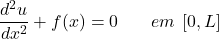 \begin{equation*} \frac{d^2u}{dx^2} + f(x) = 0 \hspace{20} em \hspace{5}[0, L] \end{equation*}