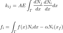 \begin{gather*} k_{ij}=AE\int_{\Gamma}\frac{dN_{j}}{dx}\frac{dN_{i}}{dx}dx \\\\ f_{i}=\int_{\Gamma}f(x)N_{i}dx-\alpha N_{i}(x_{f}) \end{gather*}