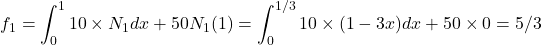 \begin{equation*} f_{1}=\int_{0}^{1}10\times N_{1}}dx +50 N_{1}(1)=\int_{0}^{1/3}10 \times (1-3x) dx+50\times 0=5/3 \end{equation*}