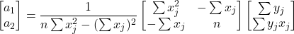 \begin{equation*} \begin{bmatrix} a_{1}\\ a_{2} \end{bmatrix}= \frac{1}{n\sum x_{j}^2-(\sum x_{j} )^2} \begin{bmatrix} \sum x_{j}^2 &- \sum x_{j} \\ -\sum x_{j} & n \end{bmatrix} \begin{bmatrix} \sum y_{j}\\ \sum y_{j}x_{j} \end{bmatrix} \end{equation*}