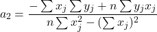 \begin{equation*} a_{2}=\frac{-\sum x_{j}\sum y_{j}+n\sum y_{j}x_{j}}{n\sum x_{j}^2-(\sum x_{j} )^2} \end{equation*}