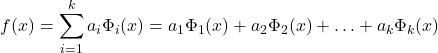 \begin{equation*} f(x)=\sum_{i=1}^{k} a_{i}\Phi_{i}(x)=a_{1}\Phi_{1}(x)+a_{2}\Phi_{2}(x)+\hdots+a_{k}\Phi_{k}(x) \end{equation*}