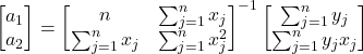 \begin{equation*} \begin{bmatrix} a_{1}\\ a_{2} \end{bmatrix}= \begin{bmatrix} n & \sum_{j=1}^{n} x_{j} \\ \sum_{j=1}^{n} x_{j} & \sum_{j=1}^{n} x_{j}^2 \end{bmatrix}^{-1} \begin{bmatrix} \sum_{j=1}^{n} y_{j}\\ \sum_{j=1}^{n} y_{j}x_{j} \end{bmatrix} \end{equation*}