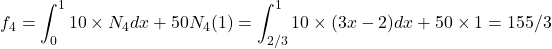 \begin{equation*} f_{4}=\int_{0}^{1}10\times N_{4}}dx + 50   N_{4}(1)=\int_{2/3}^{1}10 \times (3x-2) dx+50\times 1=155/3 \end{equation*}