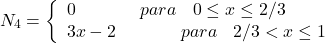 \begin{equation*} N_{4}= \left\{ \begin{array}{ll} 0 \hspace{40} para \hspace{10} 0\leq x\leq 2/3\\ 3x-2 \hspace{40} para \hspace{10} 2/3<x\leq 1 \end{array}\right \end{equation*}