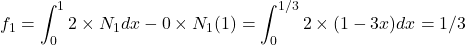 \begin{equation*} f_{1}=\int_{0}^{1}2\times N_{1}}dx - 0 \times  N_{1}(1)=\int_{0}^{1/3}2 \times (1-3x) dx=1/3 \end{equation*}