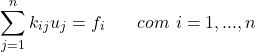 \begin{equation*} \sum_{j=1}^{n}k_{ij}u_{j}=f_{i} \hspace{20} com \hspace{4}i=1,...,n \end{equation*}