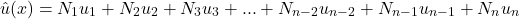 \begin{equation*} û(x)=N_{1}u_{1}+N_{2}u_{2}+N_{3}u_{3}+...+N_{n-2}u_{n-2}+N_{n-1}u_{n-1}+N_{n}u_{n} \end{equation*}