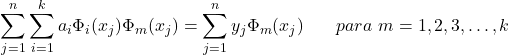 \begin{equation*} \sum_{j=1}^{n}\sum_{i=1}^{k} a_{i}\Phi_{i}(x_{j})\Phi_{m}(x_{j})=\sum_{j=1}^{n}y_{j}\Phi_{m}(x_{j})\hspace{20} para\hspace{4} m = 1, 2, 3, \hdots, k \end{equation*}