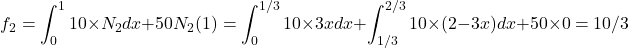 \begin{equation*} f_{2}=\int_{0}^{1}10\times N_{2}}dx + 50 N_{2}(1)=\int_{0}^{1/3}10 \times 3x dx + \int_{1/3}^{2/3}10 \times (2-3x) dx+50\times 0=10/3 \end{equation*}