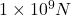 1\times 10^9 N