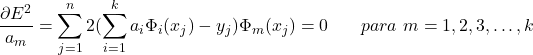 \begin{equation*} \frac{\partial E^{2}}{a_{m}}=\sum_{j=1}^{n}2(\sum_{i=1}^{k} a_{i}\Phi_{i}(x_{j})-y_{j})\Phi_{m}(x_{j})=0\hspace{20} para\hspace{4} m = 1, 2, 3, \hdots, k \end{equation*}